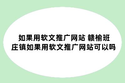 如果用软文推广网站 赣榆班庄镇如果用软文推广网站可以吗